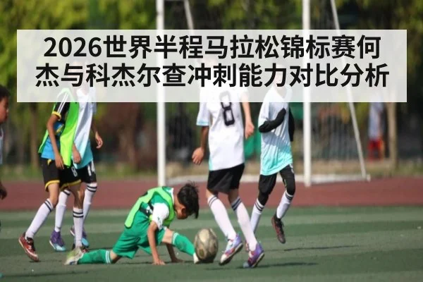 2026世界半程马拉松锦标赛何杰与科杰尔查冲刺能力对比分析