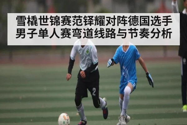 雪橇世锦赛范铎耀对阵德国选手男子单人赛弯道线路与节奏分析